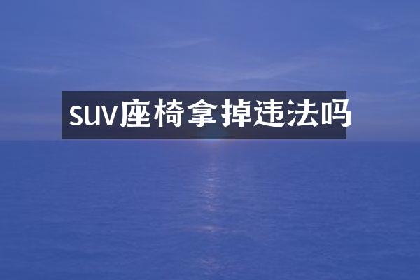 suv座椅拿掉违法吗