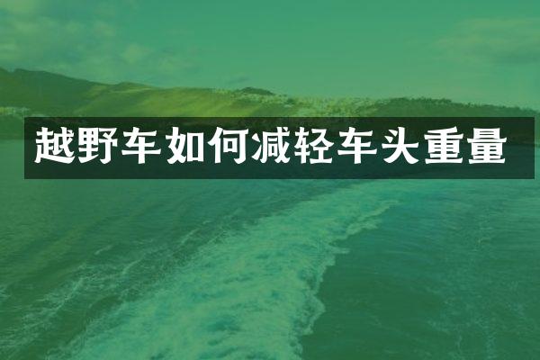 越野车如何减轻车头重量