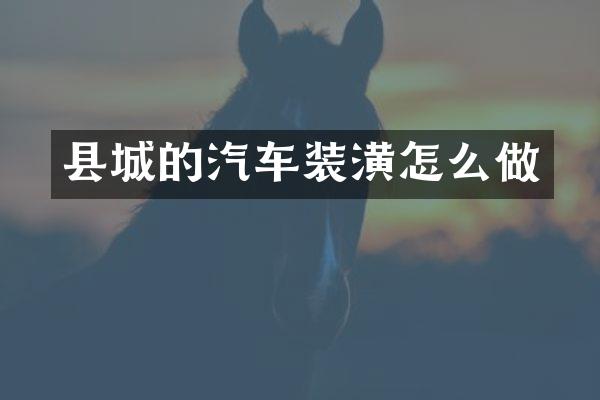 县城的汽车装潢怎么做