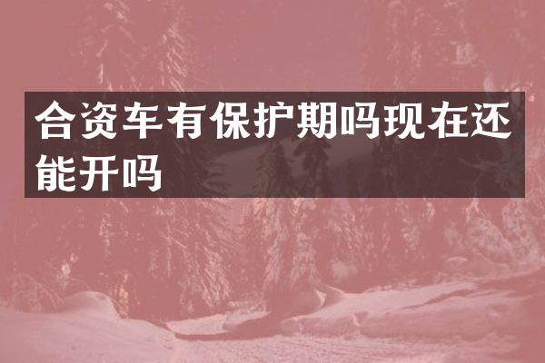 合资车有保护期吗现在还能开吗