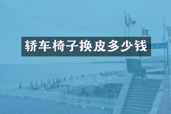 轿车椅子换皮多少钱