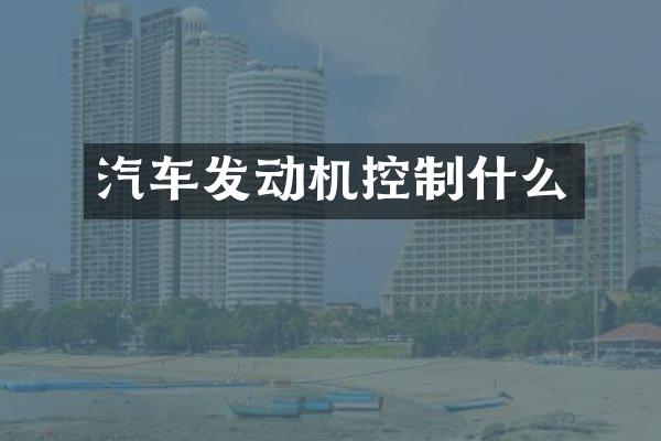 汽车发动机控制什么