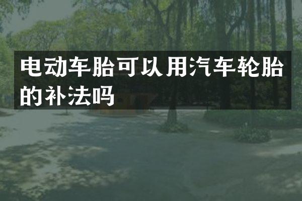 电动车胎可以用汽车轮胎的补法吗