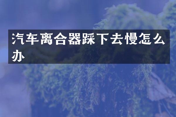 汽车离合器踩下去慢怎么办