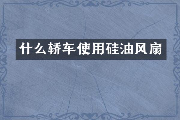 什么轿车使用硅油风扇