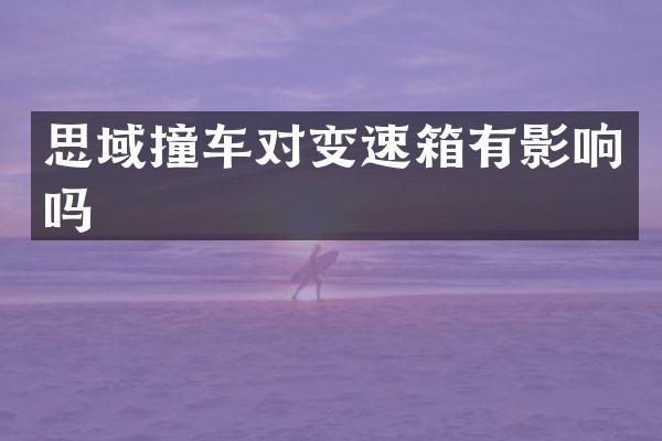 思域撞车对变速箱有影响吗