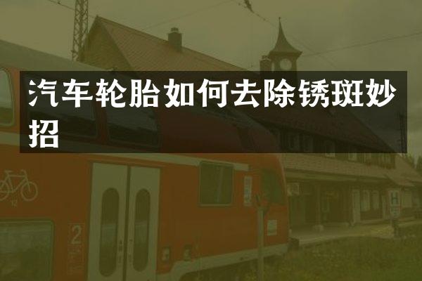 汽车轮胎如何去除锈斑妙招