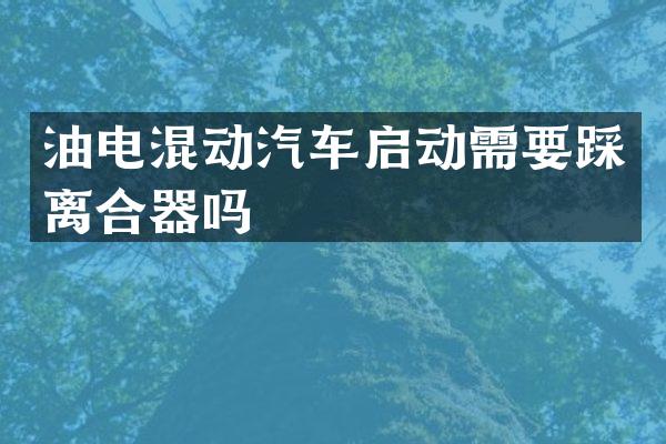 油电混动汽车启动需要踩离合器吗
