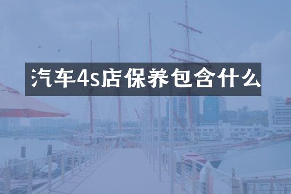 汽车4s店保养包含什么