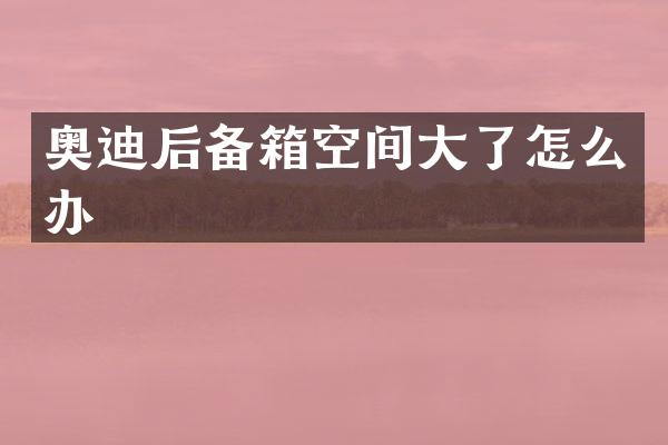 奥迪后备箱空间大了怎么办