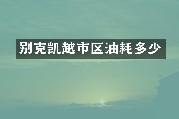 别克凯越市区油耗多少