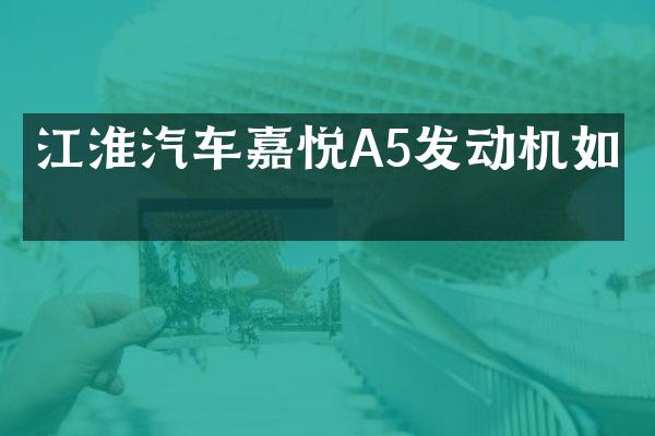 江淮汽车嘉悦A5发动机如何