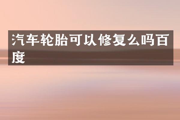 汽车轮胎可以修复么吗百度