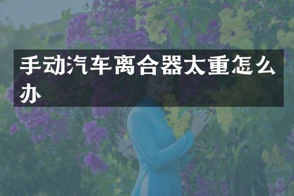 手动汽车离合器太重怎么办