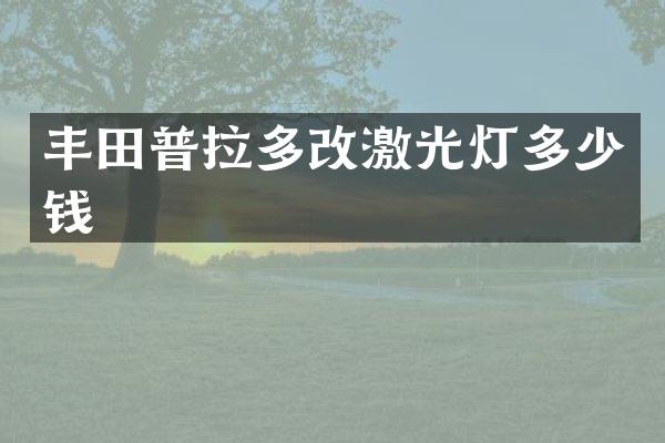 丰田普拉多改激光灯多少钱