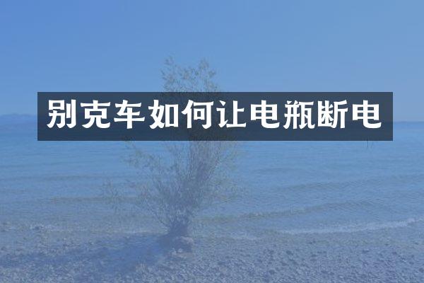 别克车如何让电瓶断电
