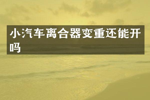 小汽车离合器变重还能开吗