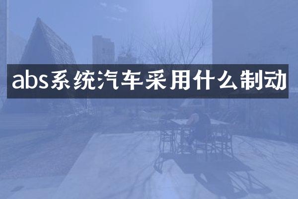 abs系统汽车采用什么制动
