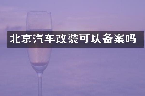 北京汽车改装可以备案吗