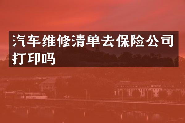 汽车维修清单去保险公司打印吗