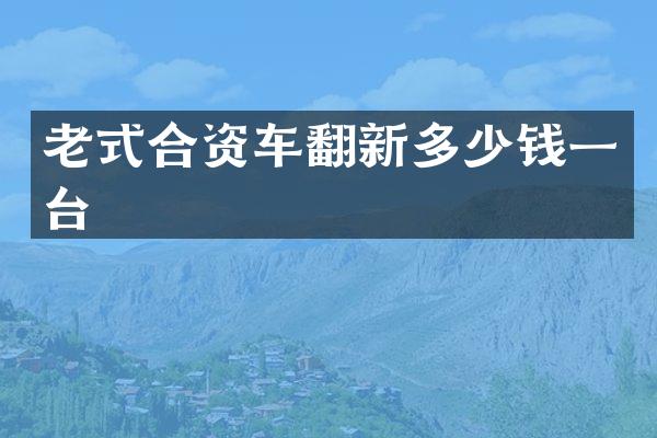 老式合资车翻新多少钱一台