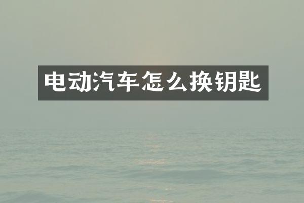 电动汽车怎么换钥匙