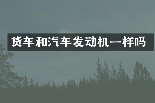 货车和汽车发动机一样吗