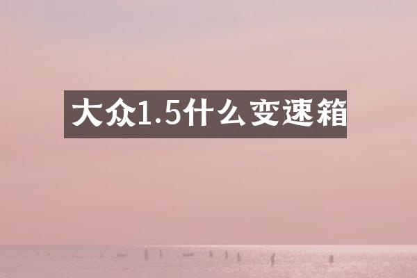 大众1.5什么变速箱