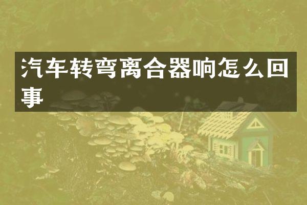 汽车转弯离合器响怎么回事
