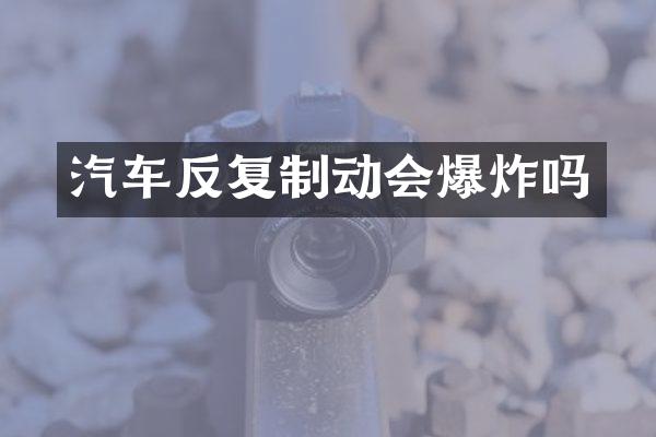 汽车反复制动会爆炸吗