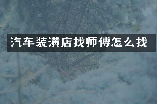 汽车装潢店找师傅怎么找