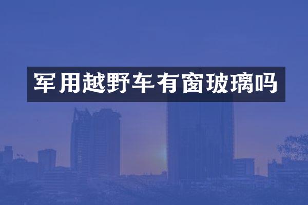 军用越野车有窗玻璃吗