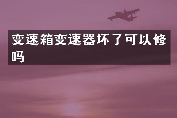 变速箱变速器坏了可以修吗