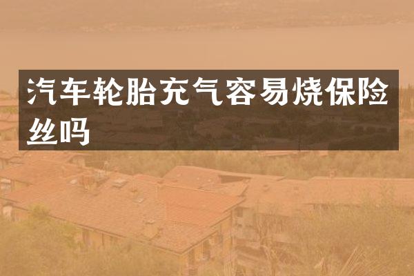 汽车轮胎充气容易烧保险丝吗