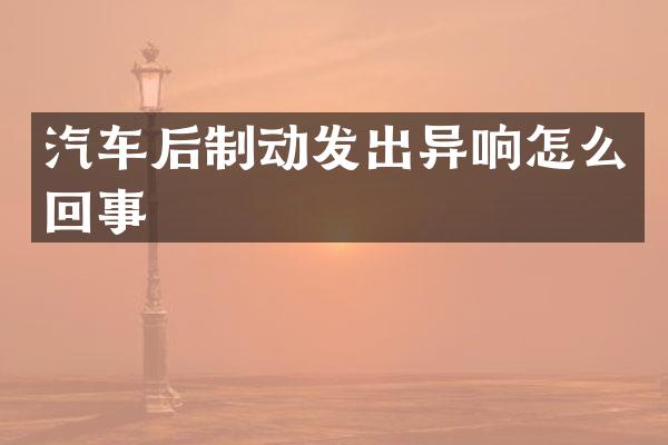 汽车后制动发出异响怎么回事