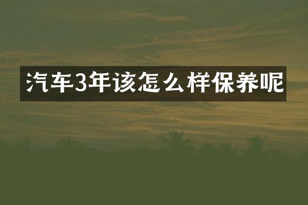 汽车3年该怎么样保养呢
