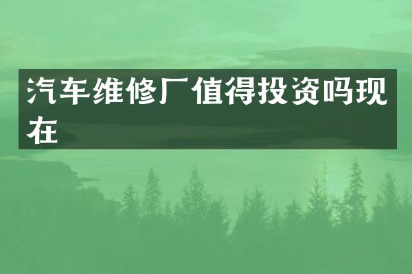 汽车维修厂值得投资吗现在