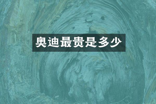 奥迪最贵是多少