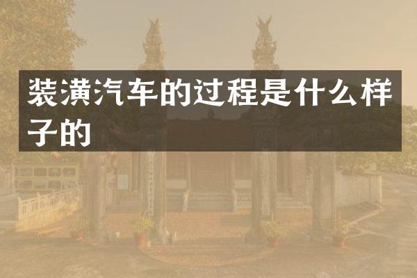 装潢汽车的过程是什么样子的