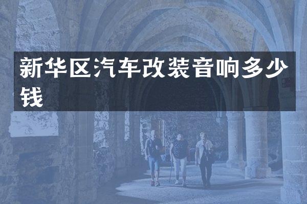 新华区汽车改装音响多少钱