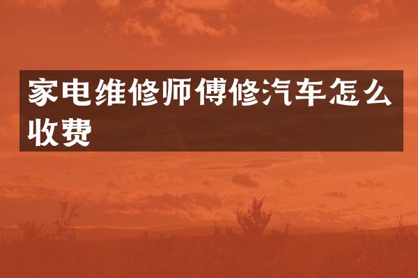 家电维修师傅修汽车怎么收费
