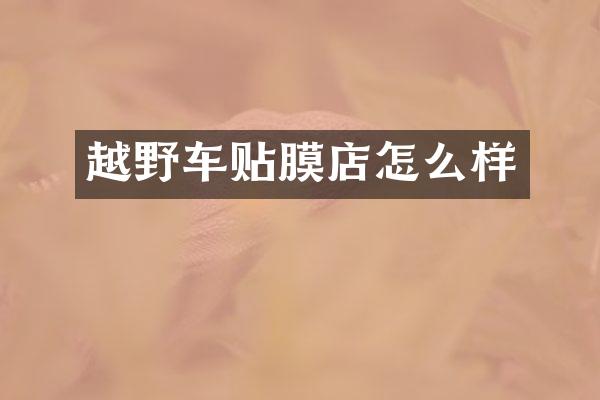 越野车贴膜店怎么样