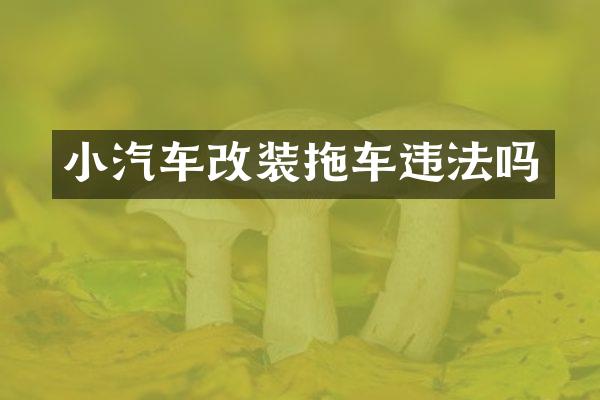小汽车改装拖车违法吗