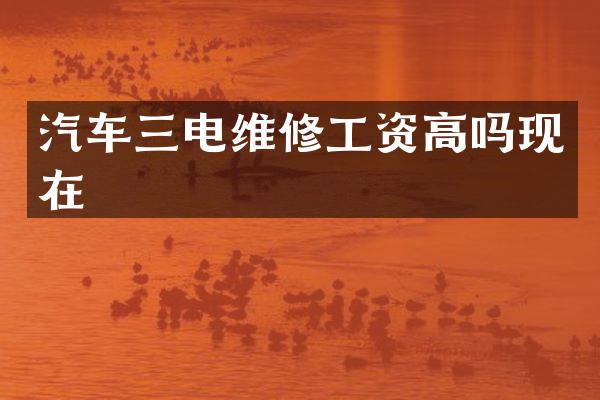 汽车三电维修工资高吗现在