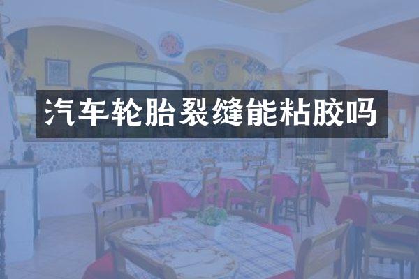 汽车轮胎裂缝能粘胶吗