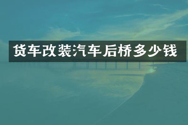 货车改装汽车后桥多少钱
