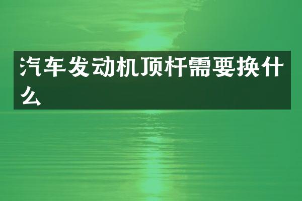 汽车发动机顶杆需要换什么