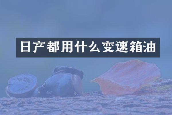 日产都用什么变速箱油