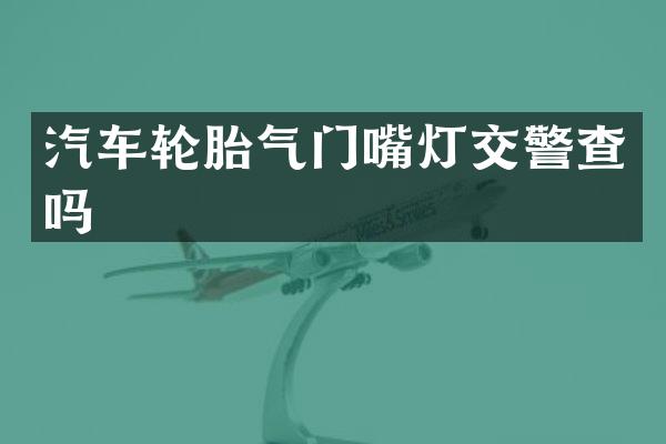 汽车轮胎气门嘴灯交警查吗