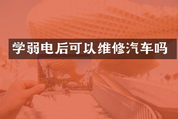 学弱电后可以维修汽车吗